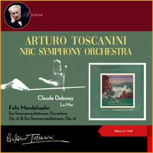 Album Claude Debussy: La mer - Felix Mendelssohn: Ein Sommernachtstraum, Ouvertüre, Op. 21 & Ein Sommernachtstraum, Op. 61 (Album of 1950) from Arturo Toscanini