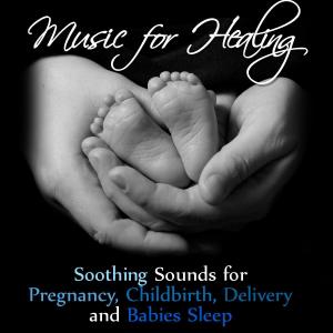 Pure Tranquility的專輯Music for Healing: Soothing Sounds for Pregnancy, Childbirth, Delivery and Babies Sleep