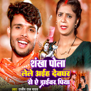 Listen to Shankha Pola Lele Aaiah Devghar Se Ye Driver Piya song with lyrics from Rajiv Raj Yadav