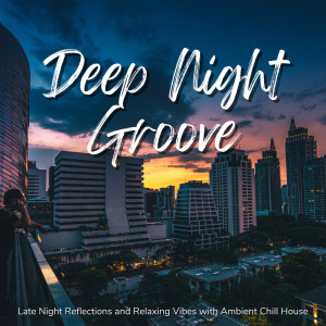 Album Deep Night Groove - Late Night Reflections and Relaxing Vibes with Ambient Chill House oleh Café Lounge Resort