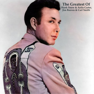 The Greatest Of Hank Snow & Anita Carter, Jim Reeves & Carl Smith (All Tracks Remastered)
