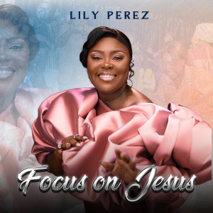收聽Lily Perez的Focus On Jesus歌詞歌曲