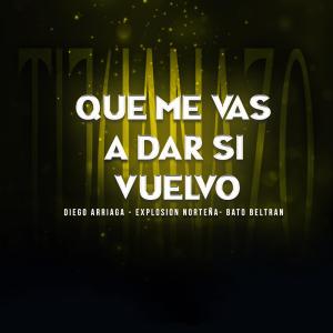 ดาวน์โหลดและฟังเพลง Que Me Vas A Dar Si Vuelvo (feat. Explosion Norteña & Bato Beltran) พร้อมเนื้อเพลงจาก Diego Arriaga