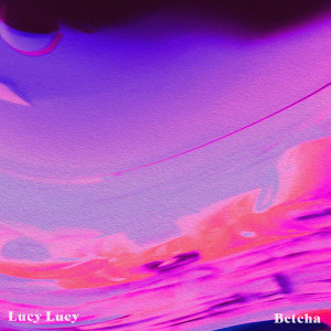 ดาวน์โหลดและฟังเพลง Lucy Lucy พร้อมเนื้อเพลงจาก Betcha