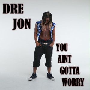 Album You Ain't Gotta Worry (Explicit) from Dre Jon