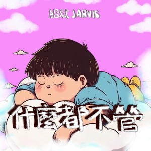Dengarkan 什么都不管 lagu dari JARVIS 绍斌 dengan lirik