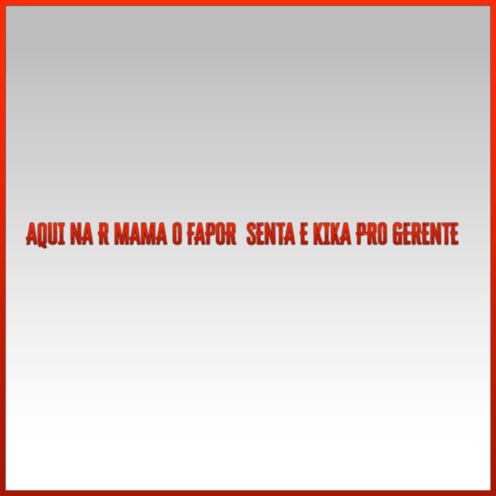 AQUI NA R MAMA O FAPOR  SENTA E KIKA PRO GERENTE (Explicit)