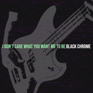 Listen to I Don't Care What You Want Me to Be song with lyrics from Black Chrome