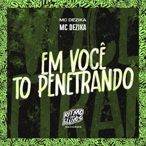 Album Em Você to Penetrando (Explicit) from Mc Dezika