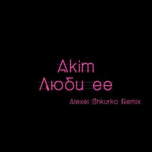 收听Akim的Люби ее (Alexei Shkurko Remix)歌词歌曲