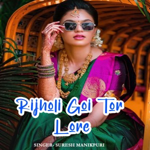 ดาวน์โหลดและฟังเพลง Rijholi Goi Tor Lore พร้อมเนื้อเพลงจาก Suresh Manikpuri