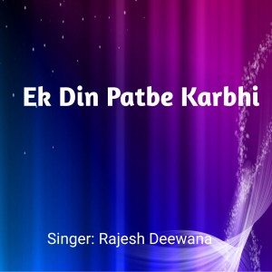 Listen to Ek Din Patbe Karbhi song with lyrics from Rajesh Deewana