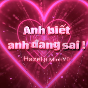 收聽Hazel的Anh Biết Anh Đang Sai (feat. Minh Vũ)歌詞歌曲