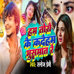 Listen to Ham Toro Ke Kadeham Musmat Re (Bhojpuri) song with lyrics from Sanoj Premi