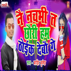 Listen to Nai Nachabhi Ta Chauri Tora Thoik Debau Ge song with lyrics from Mahir Mukesh