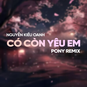Nguyễn Kiều Oanh的專輯Có Còn Yêu Em (Pony Remix)