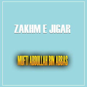 Listen to Zakhm e Jigar song with lyrics from Mufti Abdullah Bin Abbas