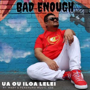 Dengarkan lagu Ua ou iloa lelei nyanyian Bad Enough dengan lirik