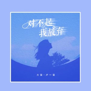 Listen to 对不起我放弃 song with lyrics from 大笛 (卢一笛)