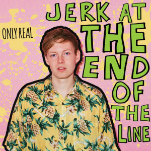Only Real的專輯Jerk At The End Of The Line