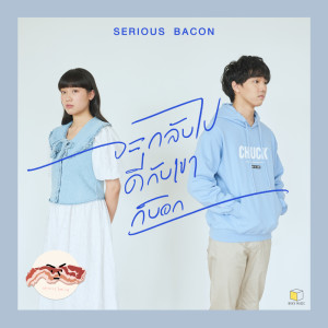 ดาวน์โหลดและฟังเพลง จะกลับไปดีกับเขาก็บอก พร้อมเนื้อเพลงจาก SERIOUS BACON