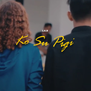 Dengarkan Ko Su Pigi lagu dari L.K.B dengan lirik