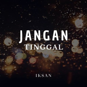 Dengarkan lagu Jangan Tinggal nyanyian Iksan dengan lirik