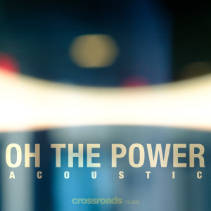 ดาวน์โหลดและฟังเพลง Oh the Power (Acoustic) พร้อมเนื้อเพลงจาก Crossroads Music