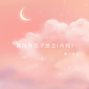 Dengarkan lagu 我以为忘了想念 (片段) nyanyian 莫小洛 dengan lirik