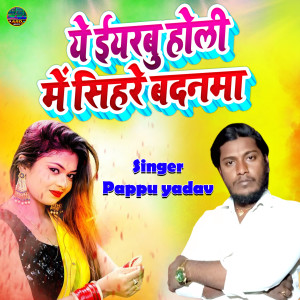 ดาวน์โหลดและฟังเพลง Ye Iyarbu Holi Me Sihare Bandanma พร้อมเนื้อเพลงจาก Pappu Yadav