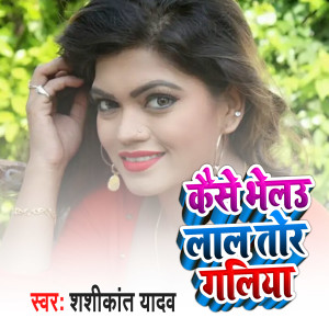 Listen to Kaise Bhelau Lal Tor Galiya song with lyrics from Shashikant Yadav