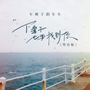 收聽車厘子的車車的下輩子也要找到你 (粵語版)歌詞歌曲