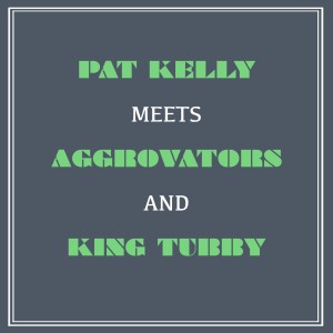Pat Kelly Meets Aggrovators & King Tubby