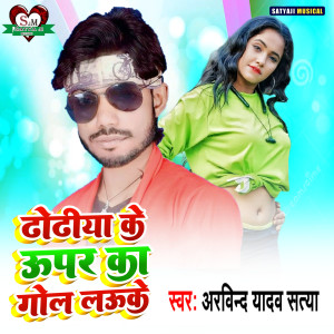Listen to Dhodiya Ke Upar Ka Gol Lauke song with lyrics from Arvind Yadav Satya