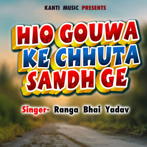 Listen to Hio Gouwa Ke Chhuta Sandh Ge song with lyrics from Bhaisiya Star Ranga Bhai Yadav