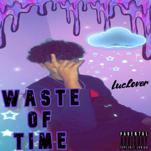 Listen to Waste of Time (Explicit) song with lyrics from Luclover