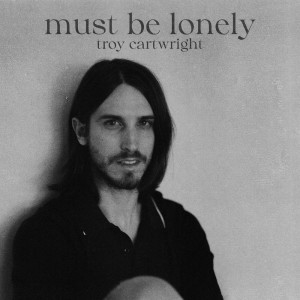 Album Must Be Lonely oleh Troy Cartwright