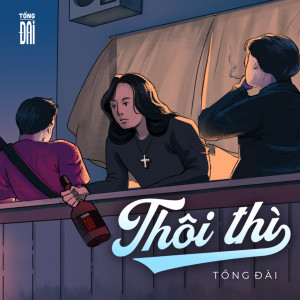 Listen to Thôi Thì song with lyrics from Tổng Đài