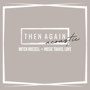 Dengarkan lagu Then Again (Acoustic) nyanyian Mitch Rossell dengan lirik