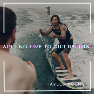 收听Taylor Young的Ain’t No Time to Quit Drinkin’歌词歌曲