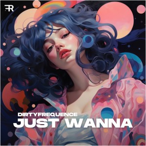 Listen to Just Wanna song with lyrics from Dirtyfrequence