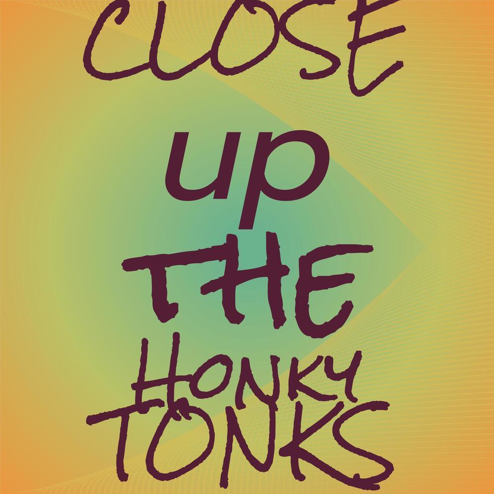 Close up the Honky Tonks