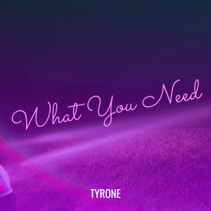 Dengarkan lagu What You Need (Explicit) nyanyian Tyrone dengan lirik
