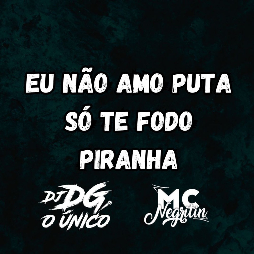 EU NÃO AMO PUTA SÓ TE FODO PIRANHA (Explicit)