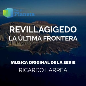 อัลบัม Por El Planeta - Revillagigedo La Última Frontera (Music from the Original Tv Series) ศิลปิน Ricardo Larrea