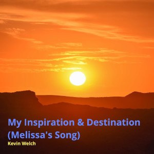 ดาวน์โหลดและฟังเพลง My Inspiration & Destination (Melissa's Song) พร้อมเนื้อเพลงจาก KEVIN WELCH