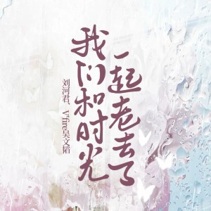 Album 我们和时光一起老去了（合唱） from 刘河君