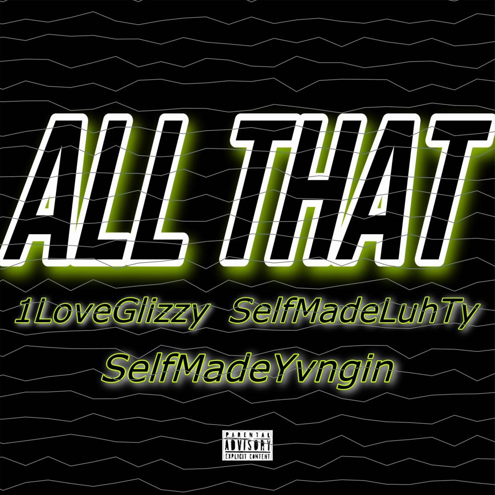 All That (feat. 1LoveGlizzy, SelfmadeYvngin & SelfmadeLuhTy) (Explicit)
