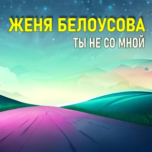 อัลบัม Ты не со мной ศิลปิน Женя Белоусова
