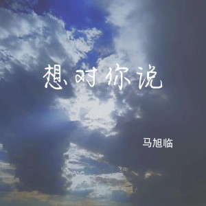 ดาวน์โหลดและฟังเพลง 想对你说 พร้อมเนื้อเพลงจาก 马旭临